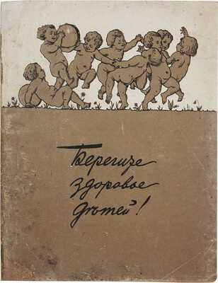 Соловьева Е.А. Берегите здоровье детей! Несколько полезных советов для каждой семьи / Под ред. В.П. Поморцева. М., 1919.